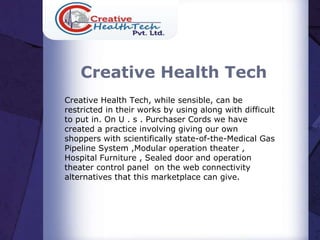 Creative Health Tech
Creative Health Tech, while sensible, can be
restricted in their works by using along with difficult
to put in. On U . s . Purchaser Cords we have
created a practice involving giving our own
shoppers with scientifically state-of-the-Medical Gas
Pipeline System ,Modular operation theater ,
Hospital Furniture , Sealed door and operation
theater control panel on the web connectivity
alternatives that this marketplace can give.

 
