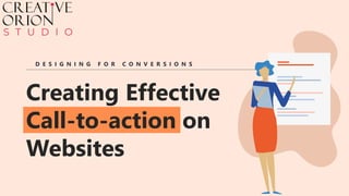 Creating Effective
Call-to-action on
Websites
D E S I G N I N G F O R C O N V E R S I O N S
 