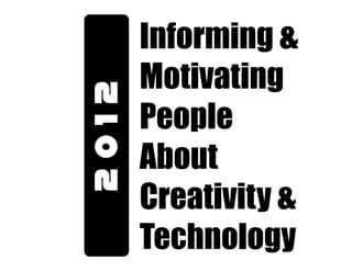 I
       Informing &
       M
       Motivating
2012   P
       People
       A
       About
       C
       Creativity &
       T
       Technology
 