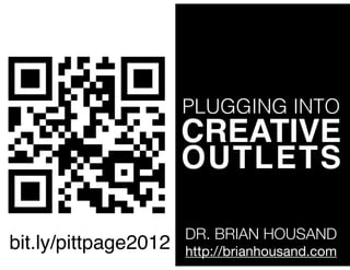 PLUGGING INTO
                      CREATIVE
                      OUTLETS

                      DR. BRIAN HOUSAND
bit.ly/pittpage2012   http://brianhousand.com
 