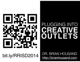 PLUGGING INTO
CREATIVE!
OUTLETS
DR. BRIAN HOUSAND
http://brianhousand.com
bit.ly/RRISD2014
 