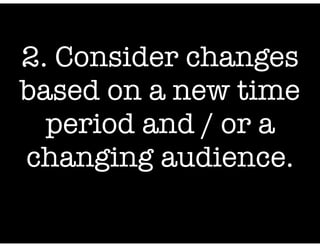 2. Consider changes
based on a new time
period and / or a
changing audience.

 