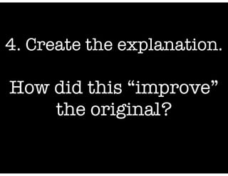 4. Create the explanation.
!

How did this “improve”
the original?

 
