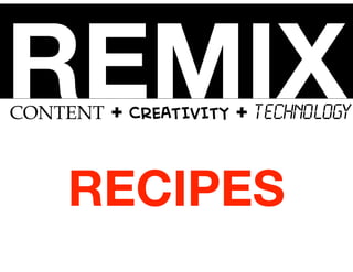 REMIX

CONTENT + CREATIVITY + TECHNOLOGY

RECIPES

 