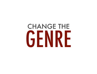 CHANGE THE

GENRE

 