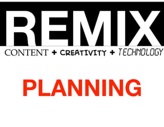 REMIX

CONTENT + CREATIVITY + TECHNOLOGY

PLANNING

 