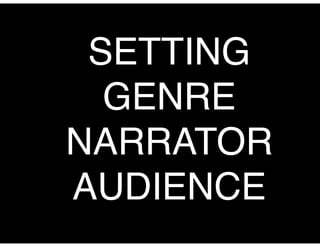 SETTING!
GENRE!
NARRATOR!
AUDIENCE

 