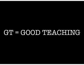 GT = GOOD TEACHING

 