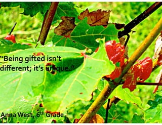 “Being	
  gifted	
  isn’t	
  
diﬀerent;	
  it’s	
  unique.”

Anna	
  West,	
  6th	
  Grade

 