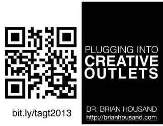 PLUGGING INTO

CREATIVE!
OUTLETS
bit.ly/tagt2013

DR. BRIAN HOUSAND
http://brianhousand.com

 