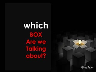 which
BOX
Are we
Talking
about?
 
