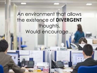 An environment that allows
the existence of DIVERGENT
thoughts,
Would encourage…
 