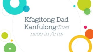 Kfagitong Dad
Kanfulong(Busi
ness in Arts)
 