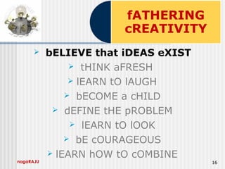 nagaRAJU 16
 bELIEVE that iDEAS eXIST
 tHINK aFRESH
 lEARN tO lAUGH
 bECOME a cHILD
 dEFINE tHE pROBLEM
 lEARN tO lOOK
 bE cOURAGEOUS
 lEARN hOW tO cOMBINE
 
