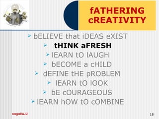 nagaRAJU 18
 bELIEVE that iDEAS eXIST
 tHINK aFRESH
 lEARN tO lAUGH
 bECOME a cHILD
 dEFINE tHE pROBLEM
 lEARN tO lOOK
 bE cOURAGEOUS
 lEARN hOW tO cOMBINE
 