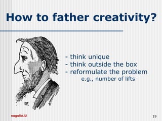 nagaRAJU 19
- think unique
- think outside the box
- reformulate the problem
e.g., number of lifts
How to father creativity?
 