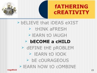 nagaRAJU 23
 bELIEVE that iDEAS eXIST
 tHINK aFRESH
 lEARN tO lAUGH
 bECOME a cHILD
 dEFINE tHE pROBLEM
 lEARN tO lOOK
 bE cOURAGEOUS
 lEARN hOW tO cOMBINE
 
