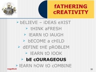 nagaRAJU 30
 bELIEVE – iDEAS eXIST
 tHINK aFRESH
 lEARN tO lAUGH
 bECOME a cHILD
 dEFINE tHE pROBLEM
 lEARN tO lOOK
 bE cOURAGEOUS
 lEARN hOW tO cOMBINE
 