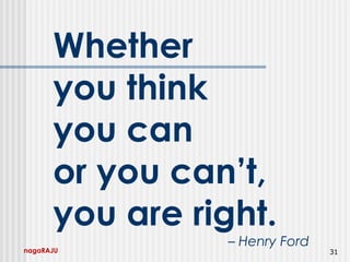 nagaRAJU 31
Whether
you think
you can
or you can’t,
you are right.
– Henry Ford
 