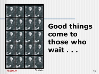 nagaRAJU 35
Good things
come to
those who
wait . . .
Einstein
 
