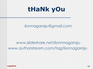 nagaRAJU 43
tHaNk yOu
lionnagaraju@gmail.com
www.slideshare.net/lionnnagaraju
www.authorstream.com/tag/lionnagaraju
 