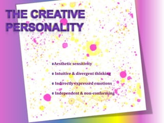 The Creative Personality Aesthetic sensibility Intuitive & divergent thinking Indirectly expressed emotions Independent & non-conforming Aesthetic sensitivity  Intuitive & divergent thinking  Indirectly expressed emotions  Independent & non-conforming 