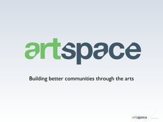 1
Building better communities through the arts
 