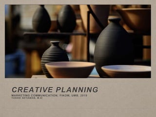 CREATIVE PLANNING
MARKETING COMMUNICATION, FIKOM, UMB, 2019
YUDHIE SETIAWAN, M.SI
 