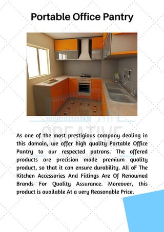 Portable Office Pantry
As one of the most prestigious company dealing in
this domain, we offer high quality Portable Office
Pantry to our respected patrons. The offered
products are precision made premium quality
product, so that it can ensure durability. All oF The
Kitchen Accessories And Fiitings Are Of Renowned
Brands For Quality Assurance. Moreover, this
product is available At a very Reasonable Price.
 