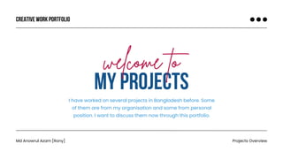 MY PROJECTS
Creative work portfolio
Projects Overview
welcome to
I have worked on several projects in Bangladesh before. Some
of them are from my organisation and some from personal
position. I want to discuss them now through this portfolio.
Md Anowrul Azam [Rony]
 