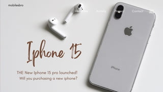 Iphone 15
THE New Iphone 15 pro launched!
Will you purchasing a new iphone?
mobilesbro
About Me Activity Project Contact
 
