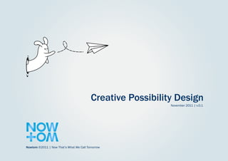 Creative Possibility Design
                                                            November 2011 | v.0.1




Nowtom ©2011 | Now That’s What We Call Tomorrow
 