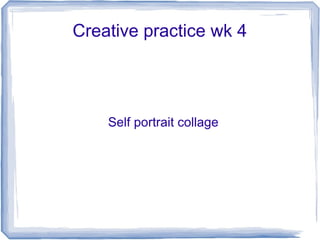 Creative practice wk 4
Self portrait collage
 