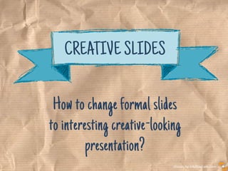 Visuals by infoDiagram.com
How to change formal slides
to interesting creative-looking
presentation?
CREATIVE SLIDES
 