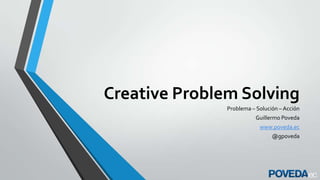 Creative Problem Solving
Problema – Solución – Acción
Guillermo Poveda
www.poveda.ec

@gpoveda

 