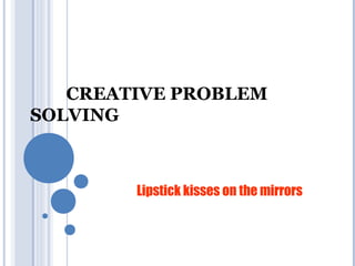 CREATIVE PROBLEM
SOLVING

Lipstick kisses on the mirrors

 