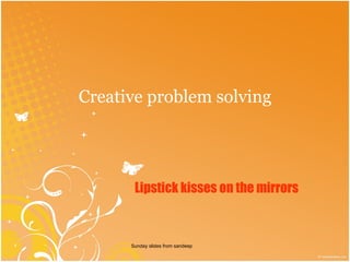 Creative problem solving Sunday slides from sandeep Lipstick kisses on the mirrors 