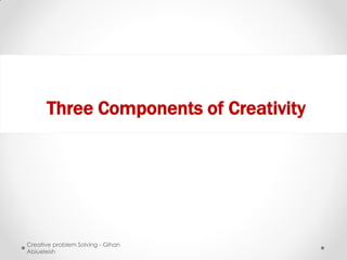 Three Components of Creativity




Creative problem Solving - Gihan
Abiueleish
 