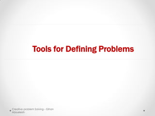 Tools for Defining Problems




Creative problem Solving - Gihan
Abiueleish
 