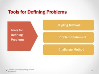 Tools for Defining Problems

                                   Kipling Method
   Tools for
   Defining
                                   Problem Statement
   Problems


                                   Challenge Method




Creative problem Solving - Gihan
Abiueleish
 