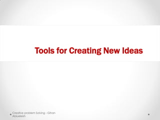 Tools for Creating New Ideas




Creative problem Solving - Gihan
Abiueleish
 