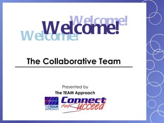 Welcome!
  Welcome!
Welcome!
The Collaborative Team

         Presented by
      The TEAM Approach
 