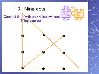 3. Nine dots
Connect them with only 4 lines without
           lifting your pen
 