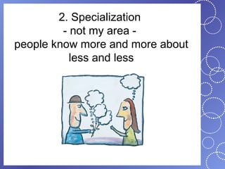 2. Specialization
         - not my area -
people know more and more about
           less and less
 