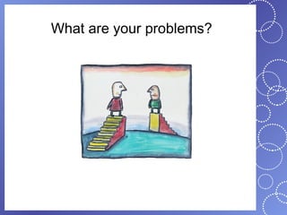 What are your problems?
 