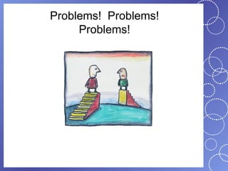 Problems! Problems!
     Problems!
 