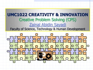 UMC1022 CREATIVITY & INNOVATION
    Creative Problem Solving (CPS)
          Zainal Abidin Sayadi
 Faculty of Science, Technology & Human Development
 
