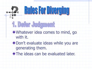 Whatever idea comes to mind, go
with it.
Don’t evaluate ideas while you are
generating them.
The ideas can be evaluated later.
 