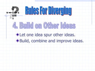 Let one idea spur other ideas.
Build, combine and improve ideas.
 