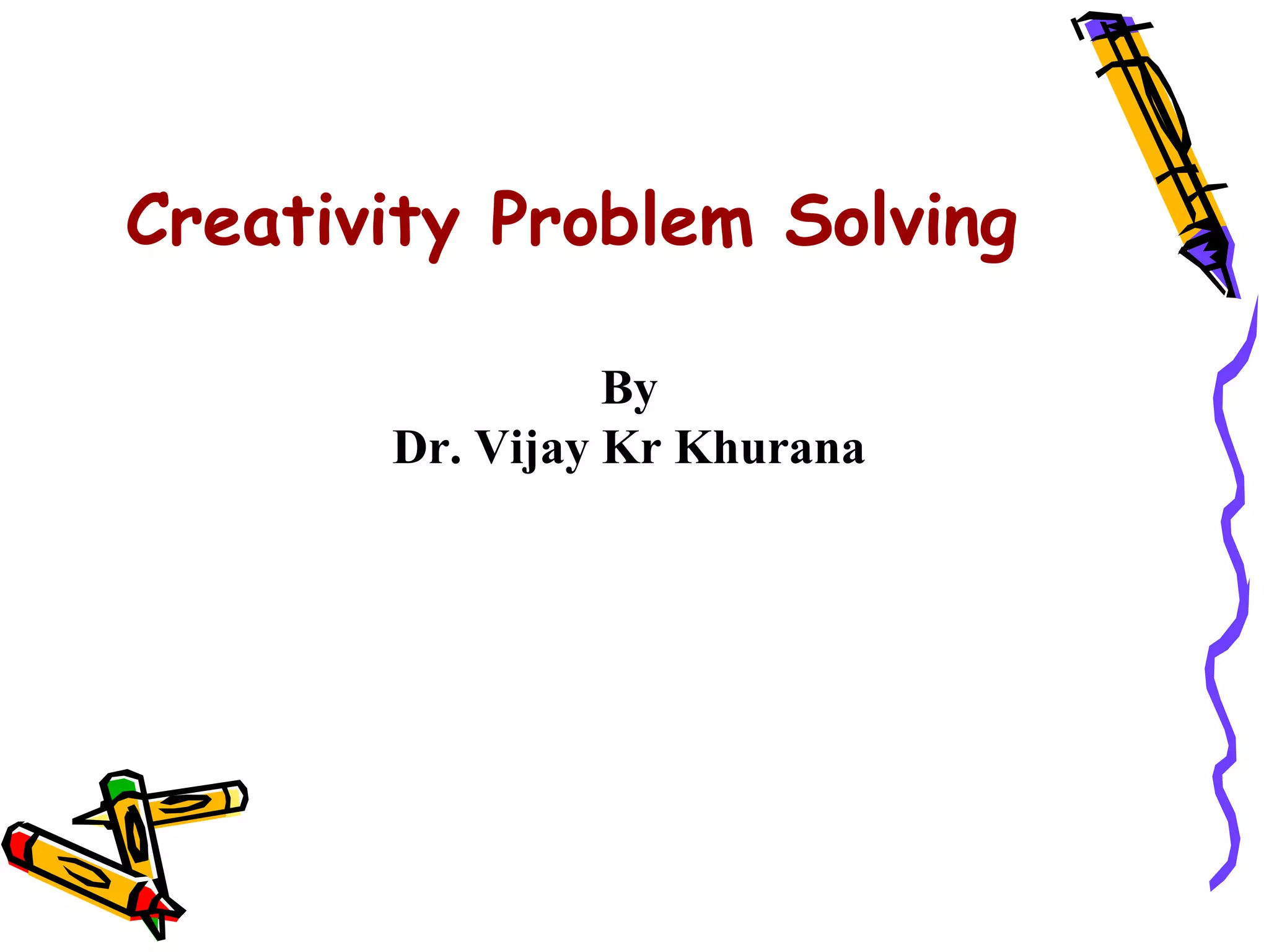 Creativity Problem Solving

                 By
       Dr. Vijay Kr Khurana
 